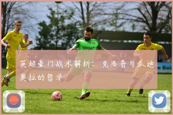 英超豪门战术解析：克洛普与瓜迪奥拉的哲学
