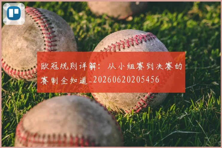 欧冠规则详解：从小组赛到决赛的赛制全知道_20260620205456