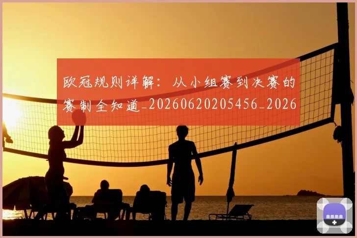 欧冠规则详解：从小组赛到决赛的赛制全知道_20260620205456_20260707151746